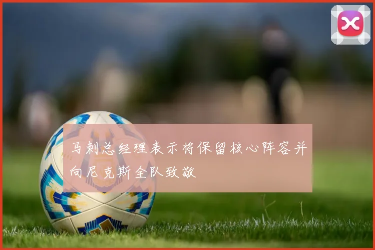 马刺总经理表示将保留核心阵容并向尼克斯全队致敬