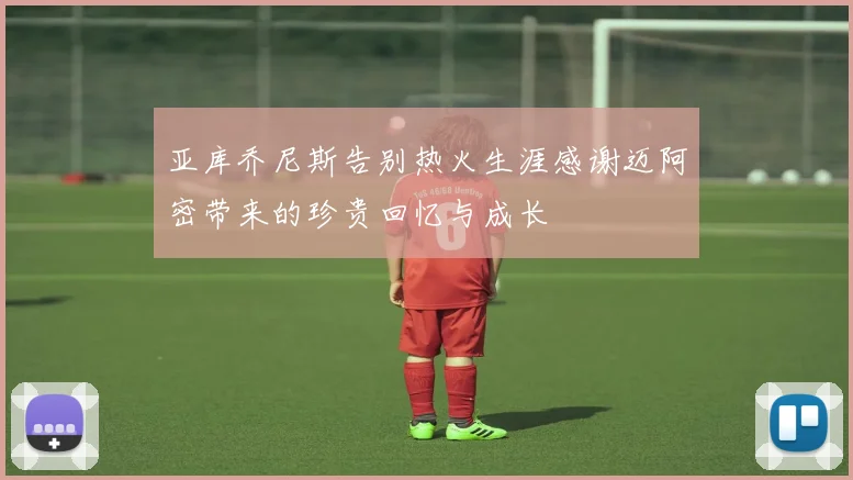 亚库乔尼斯告别热火生涯感谢迈阿密带来的珍贵回忆与成长