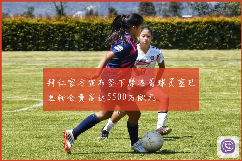 拜仁官方宣布签下摩洛哥球员塞巴里转会费高达5500万欧元