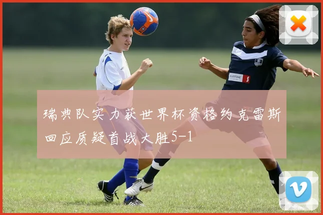 瑞典队实力获世界杯资格约克雷斯回应质疑首战大胜5-1